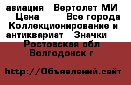 1.1) авиация : Вертолет МИ 8 › Цена ­ 49 - Все города Коллекционирование и антиквариат » Значки   . Ростовская обл.,Волгодонск г.